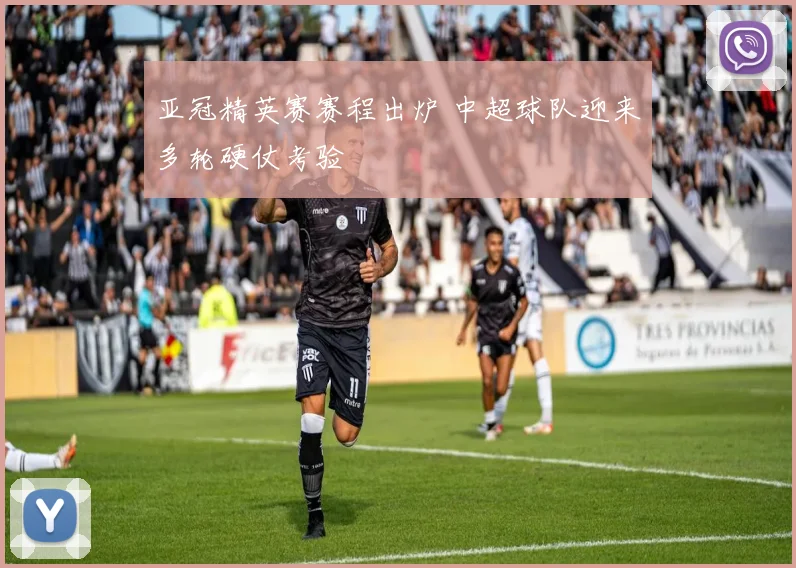 亚冠精英赛赛程出炉 中超球队迎来多轮硬仗考验