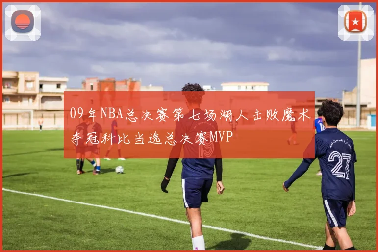 09年NBA总决赛第七场湖人击败魔术夺冠科比当选总决赛MVP