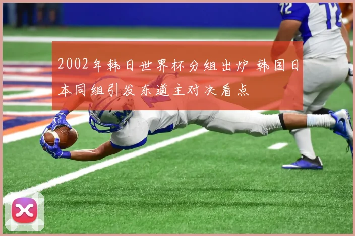 2002年韩日世界杯分组出炉 韩国日本同组引发东道主对决看点