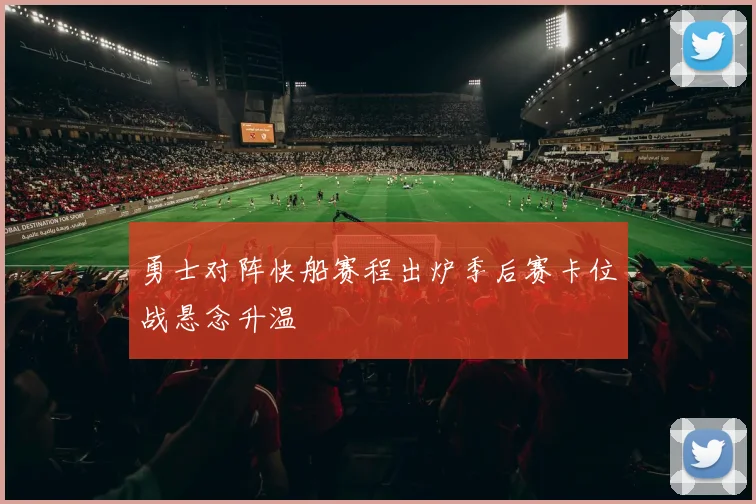 勇士对阵快船赛程出炉季后赛卡位战悬念升温