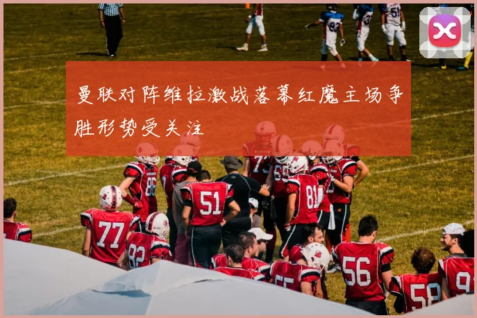 曼联对阵维拉激战落幕红魔主场争胜形势受关注