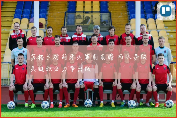 苏格兰对匈牙利赛前前瞻 两队争取关键积分力争出线