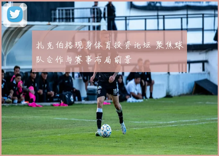 扎克伯格现身体育投资论坛 聚焦球队合作与赛事布局前景