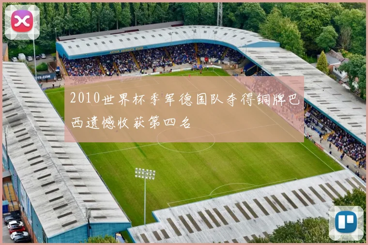 2010世界杯季军德国队夺得铜牌巴西遗憾收获第四名