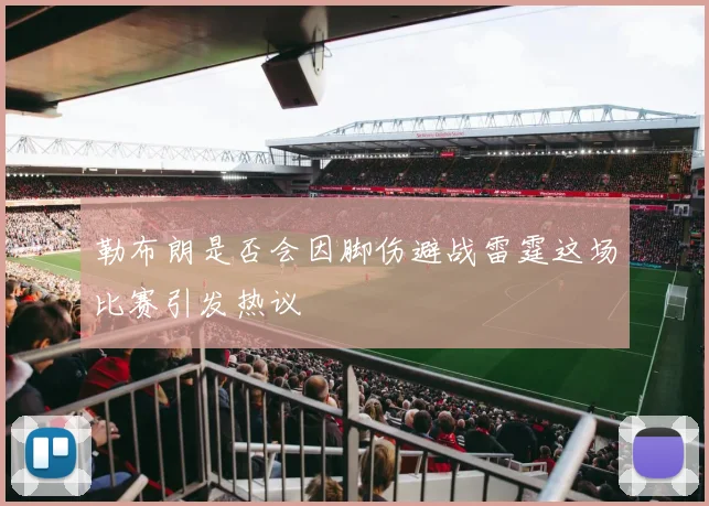勒布朗是否会因脚伤避战雷霆这场比赛引发热议