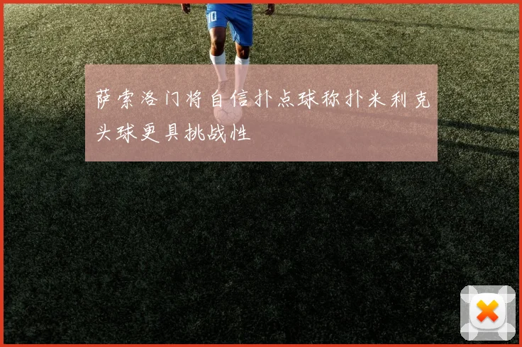 萨索洛门将自信扑点球称扑米利克头球更具挑战性