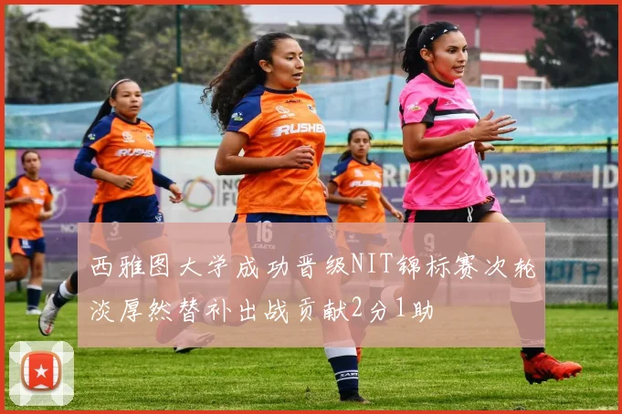 西雅图大学成功晋级NIT锦标赛次轮淡厚然替补出战贡献2分1助