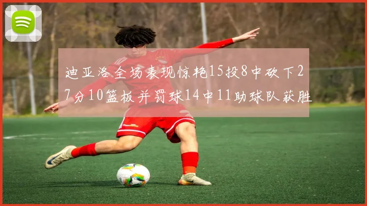 迪亚洛全场表现惊艳15投8中砍下27分10篮板并罚球14中11助球队获胜