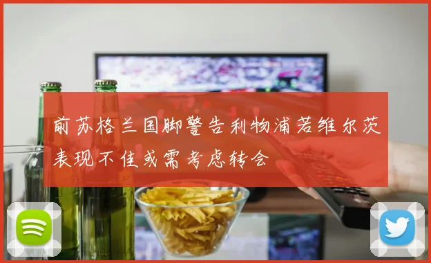 前苏格兰国脚警告利物浦若维尔茨表现不佳或需考虑转会