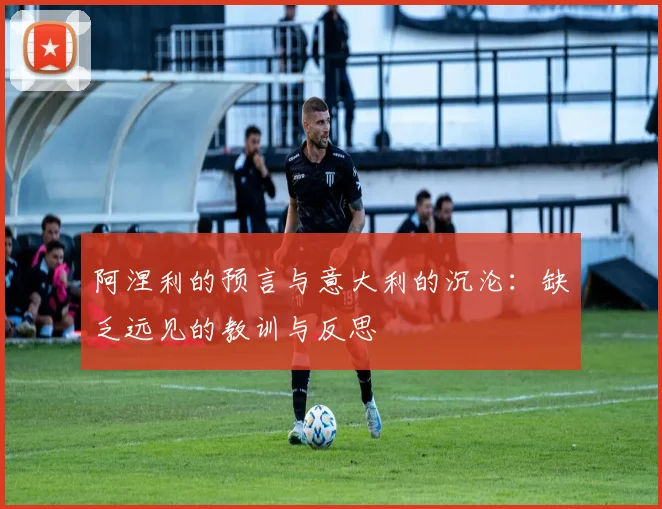 阿涅利的预言与意大利的沉沦：缺乏远见的教训与反思