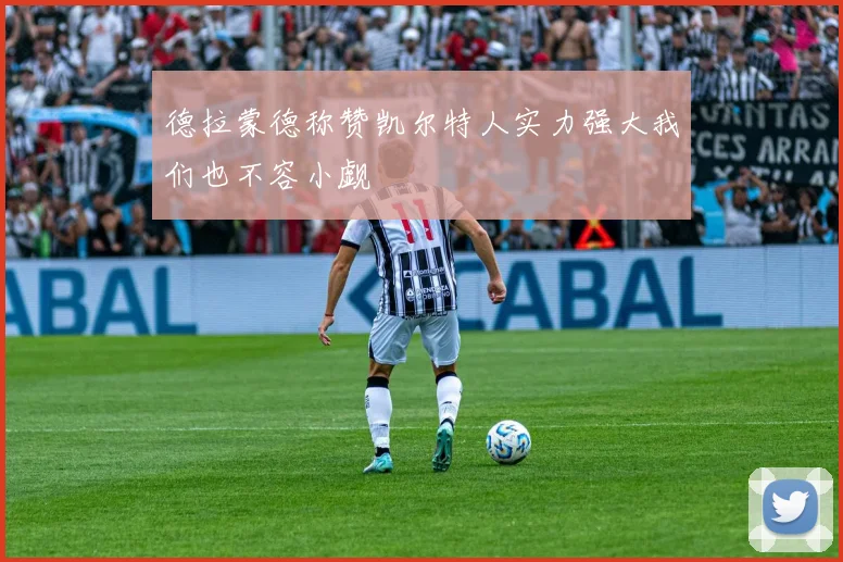 德拉蒙德称赞凯尔特人实力强大我们也不容小觑