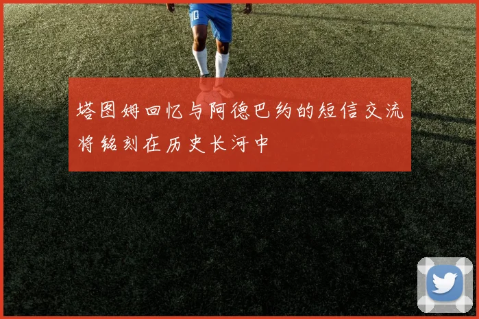 塔图姆回忆与阿德巴约的短信交流将铭刻在历史长河中